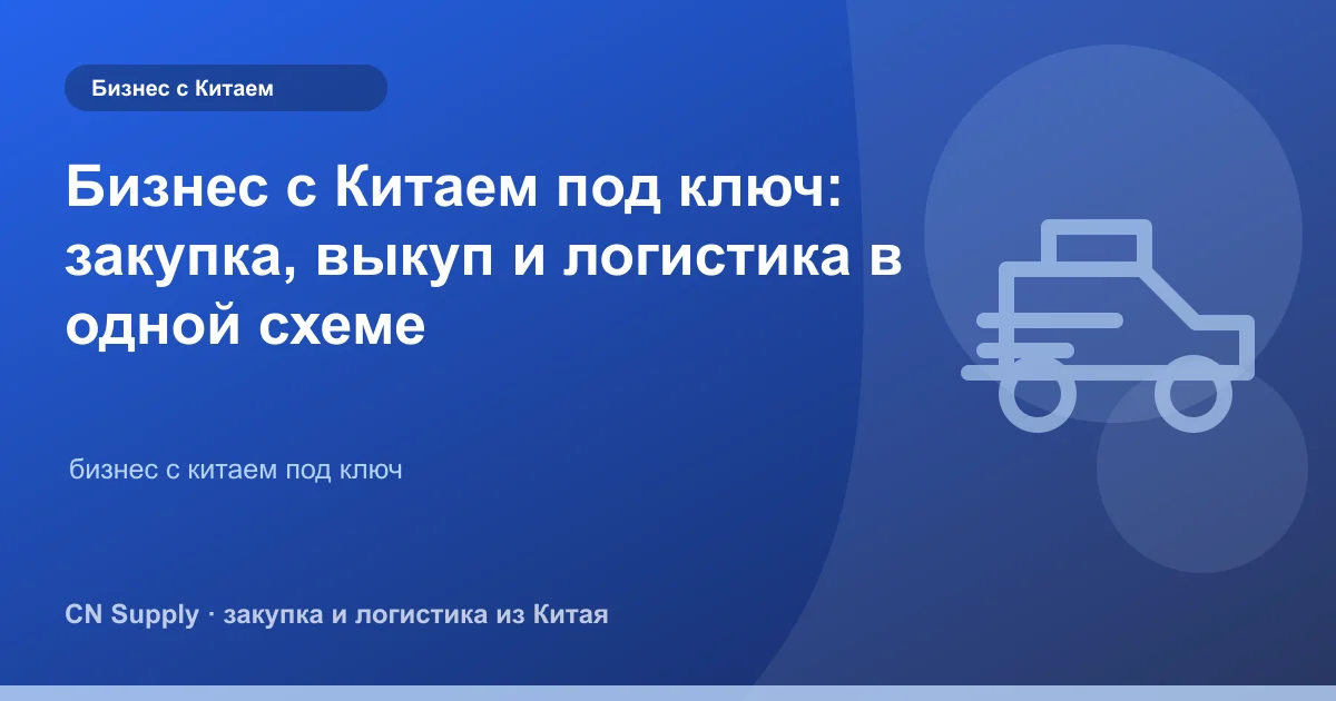 Бизнес с Китаем под ключ: закупка, выкуп и логистика в одной схеме