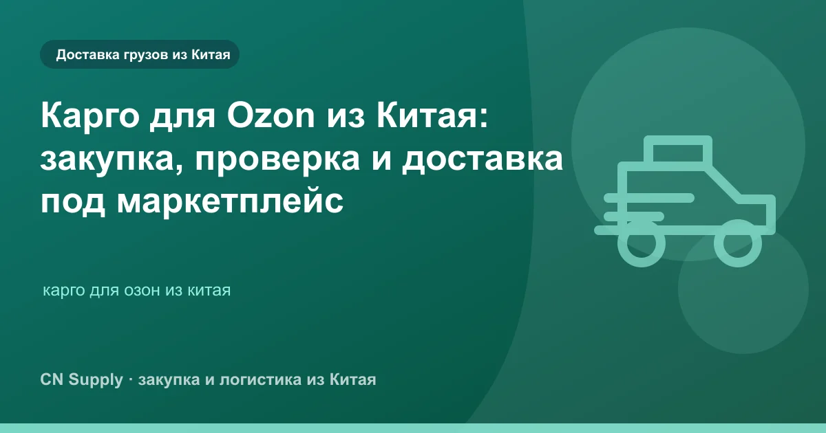 Карго для Ozon из Китая: закупка, проверка и доставка под маркетплейс