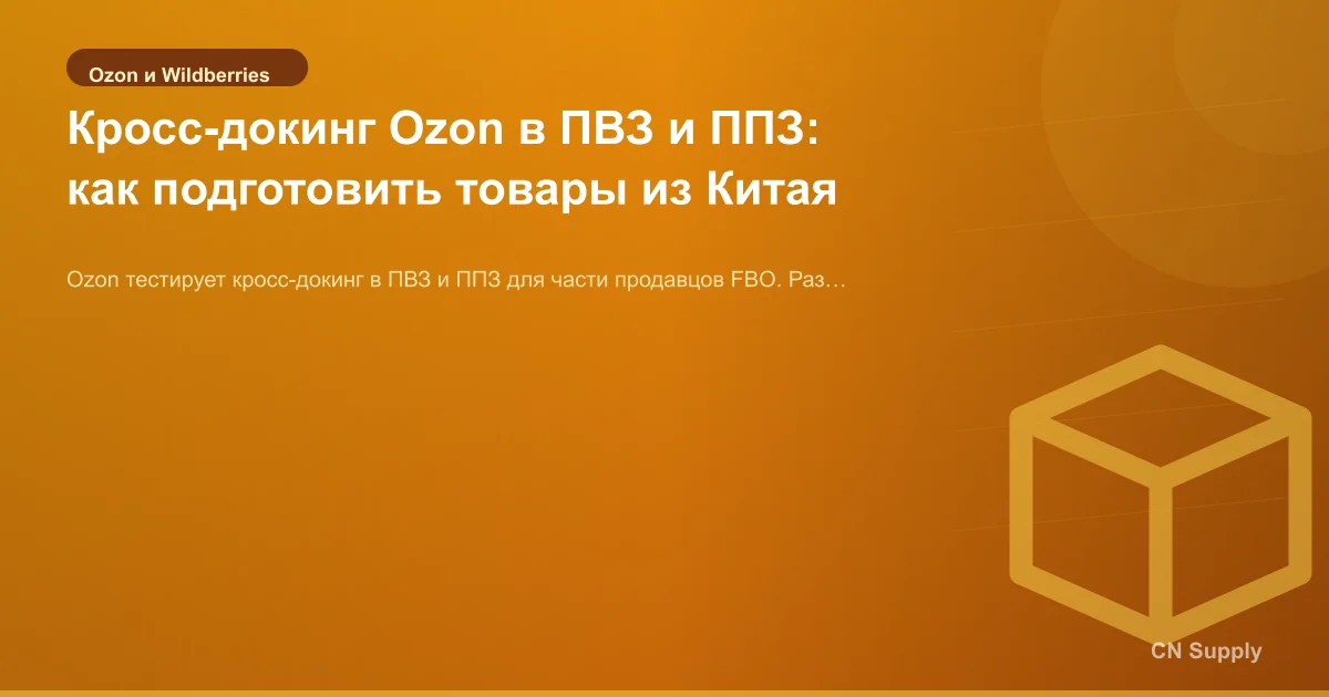 Кросс-докинг Ozon в ПВЗ и ППЗ: как подготовить товары из Китая