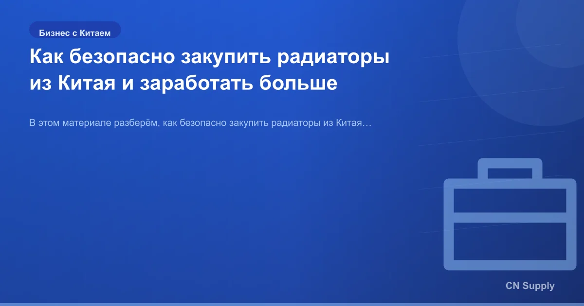 Как безопасно закупить радиаторы из Китая и заработать больше