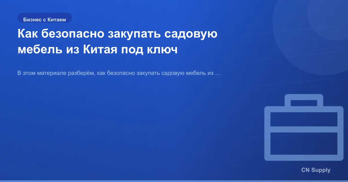 Как безопасно закупать садовую мебель из Китая под ключ