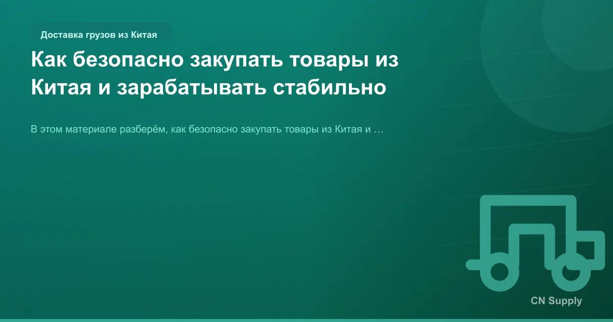 Как безопасно закупать товары из Китая и зарабатывать стабильно