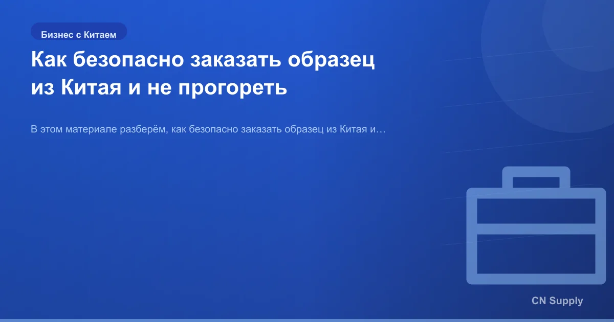 Как безопасно заказать образец из Китая и не прогореть