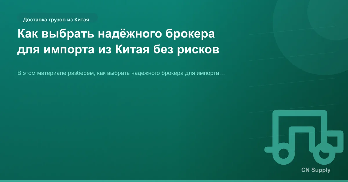 Как выбрать надёжного брокера для импорта из Китая без рисков