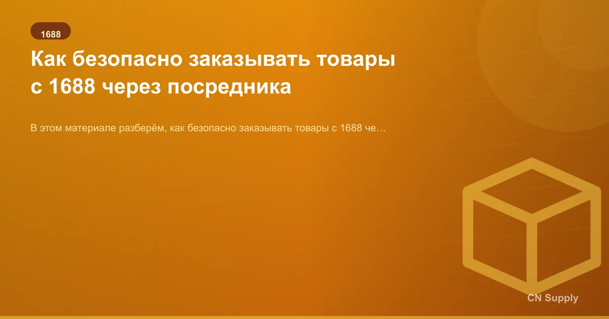Как безопасно заказывать товары с 1688 через посредника
