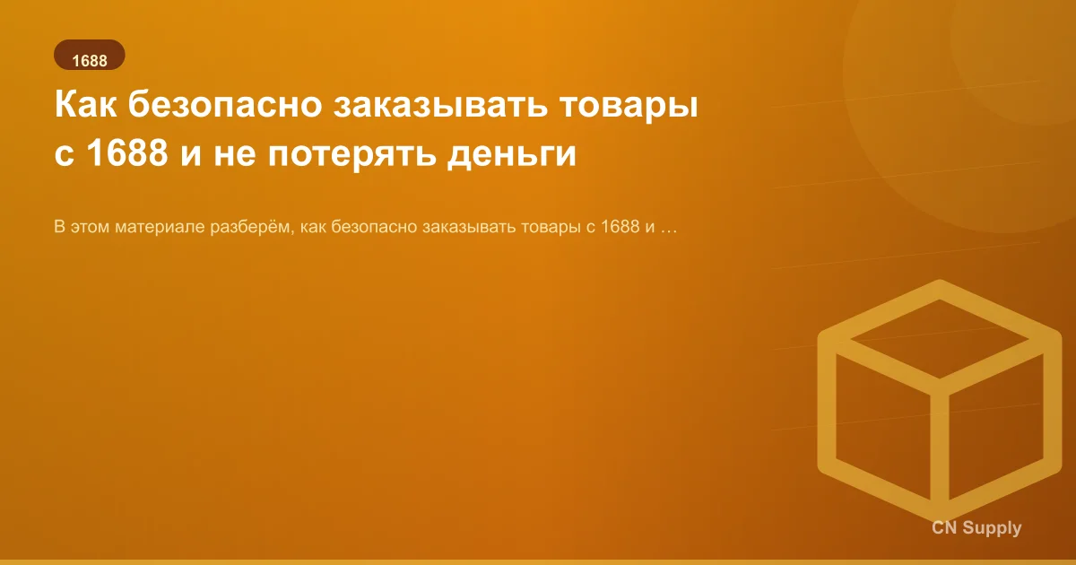 Как безопасно заказывать товары с 1688 и не потерять деньги
