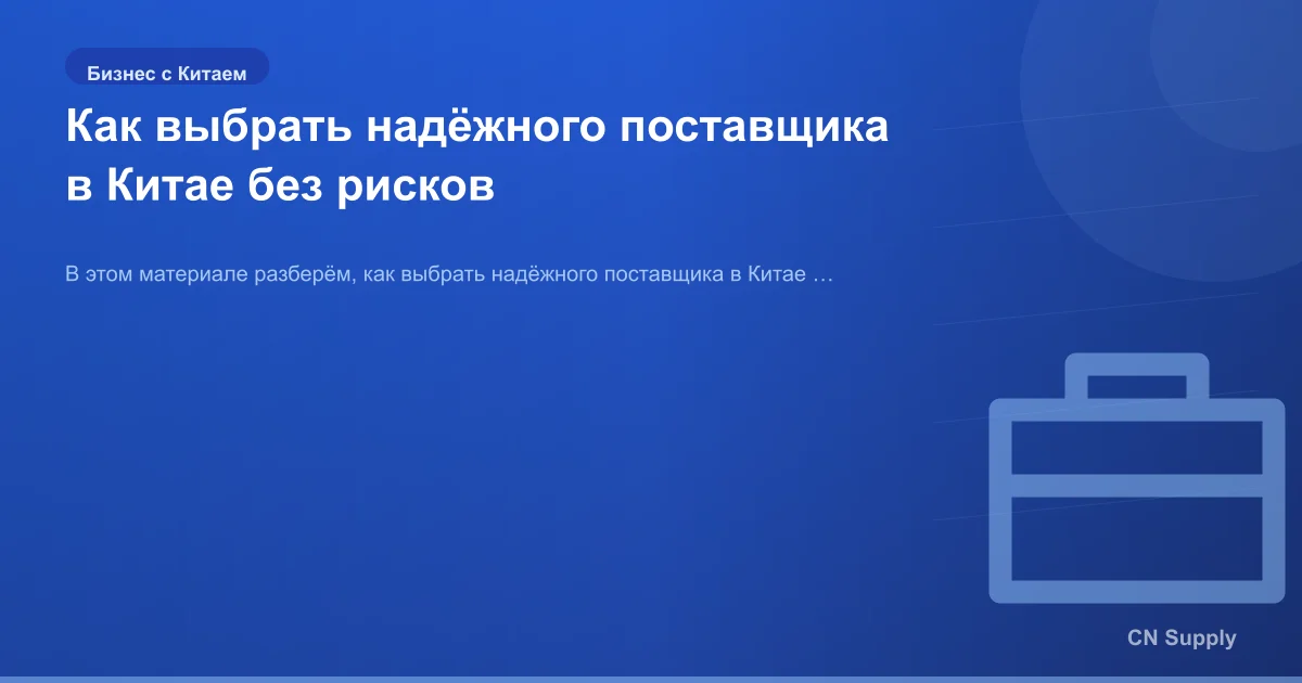 Как выбрать надёжного поставщика в Китае без рисков