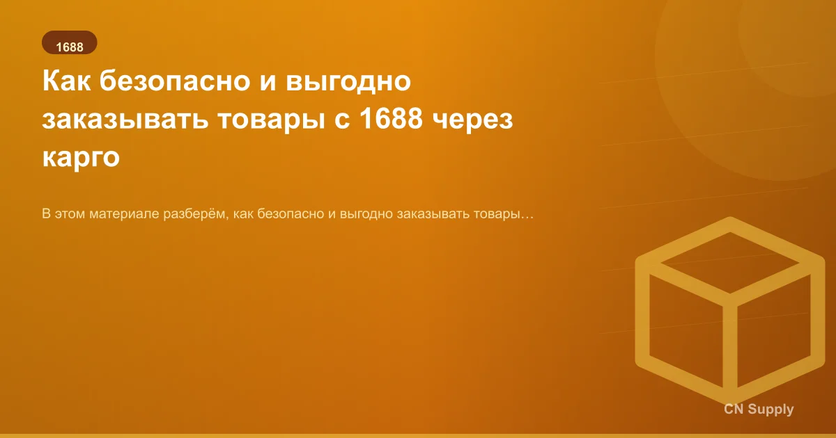 Как безопасно и выгодно заказывать товары с 1688 через карго