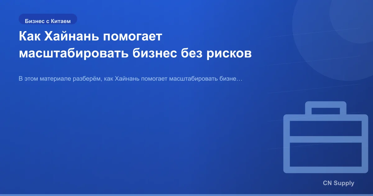Как Хайнань помогает масштабировать бизнес без рисков