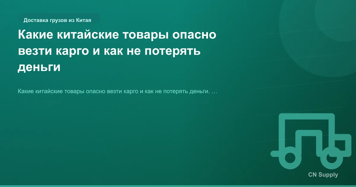 Какие китайские товары опасно везти карго и как не потерять деньги