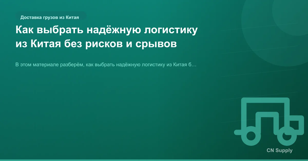 Как выбрать надёжную логистику из Китая без рисков и срывов