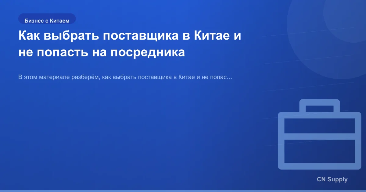 Как выбрать поставщика в Китае и не попасть на посредника