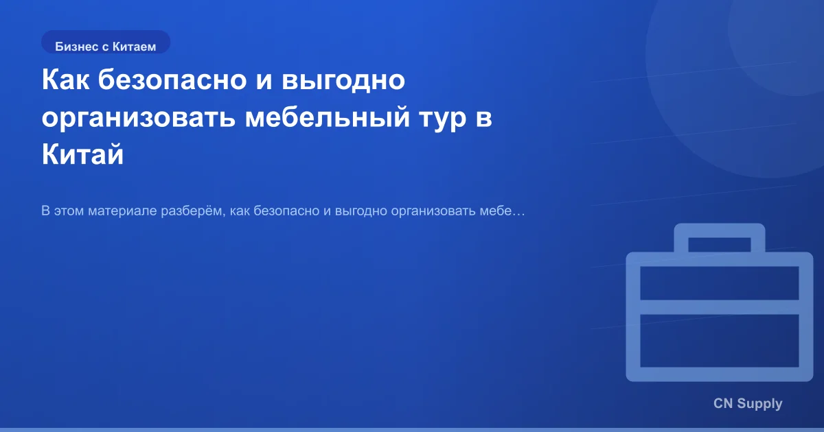 Как безопасно и выгодно организовать мебельный тур в Китай