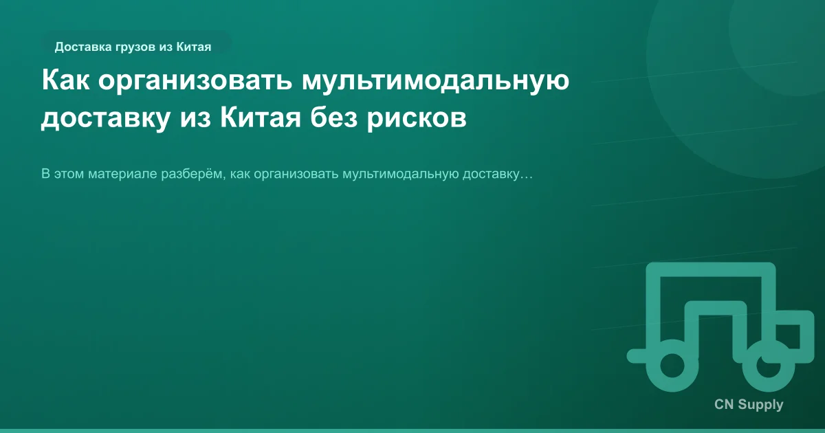 Как организовать мультимодальную доставку из Китая без рисков