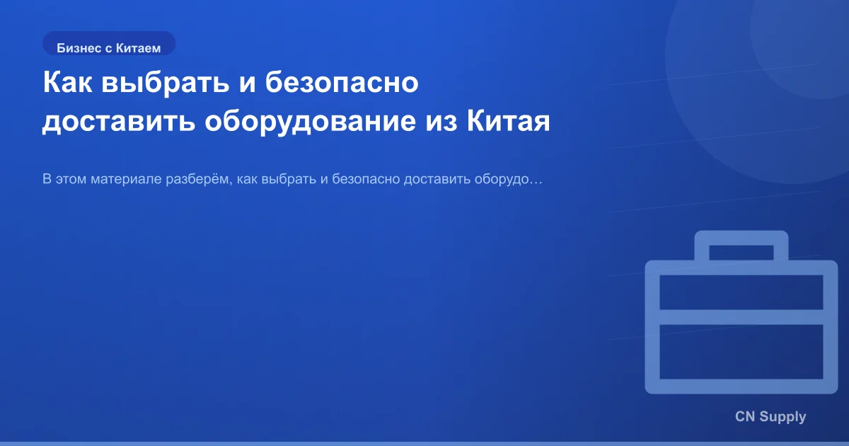 Как выбрать и безопасно доставить оборудование из Китая