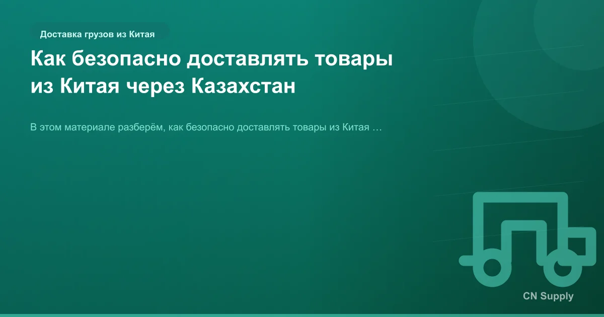 Как безопасно доставлять товары из Китая через Казахстан