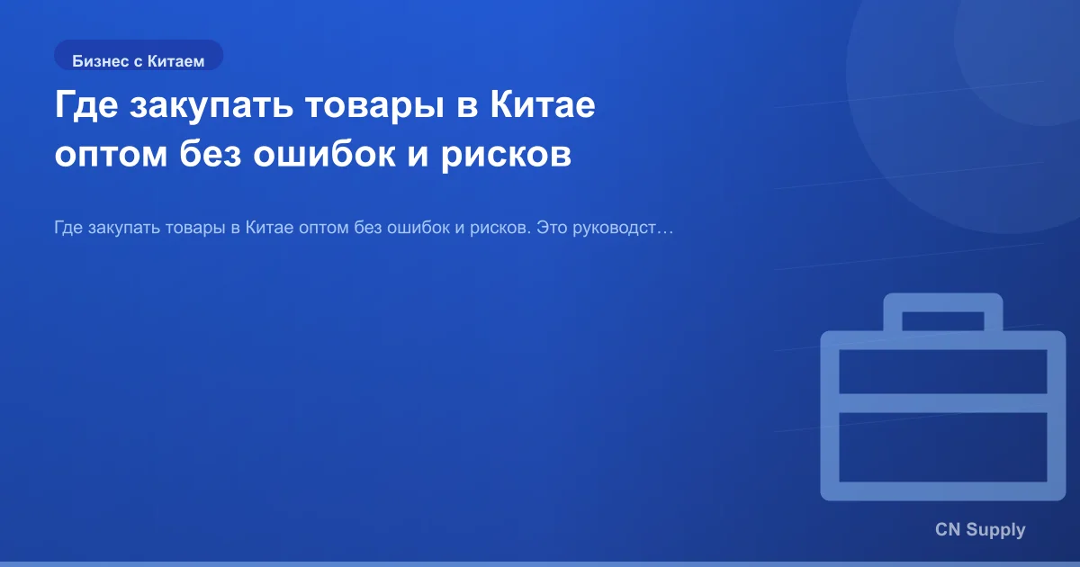 Где закупать товары в Китае оптом без ошибок и рисков