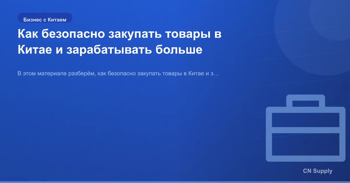 Как безопасно закупать товары в Китае и зарабатывать больше