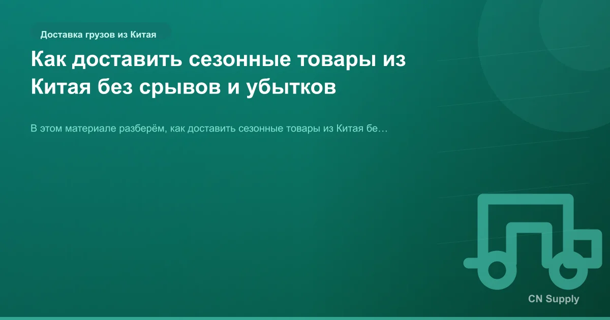 Как доставить сезонные товары из Китая без срывов и убытков