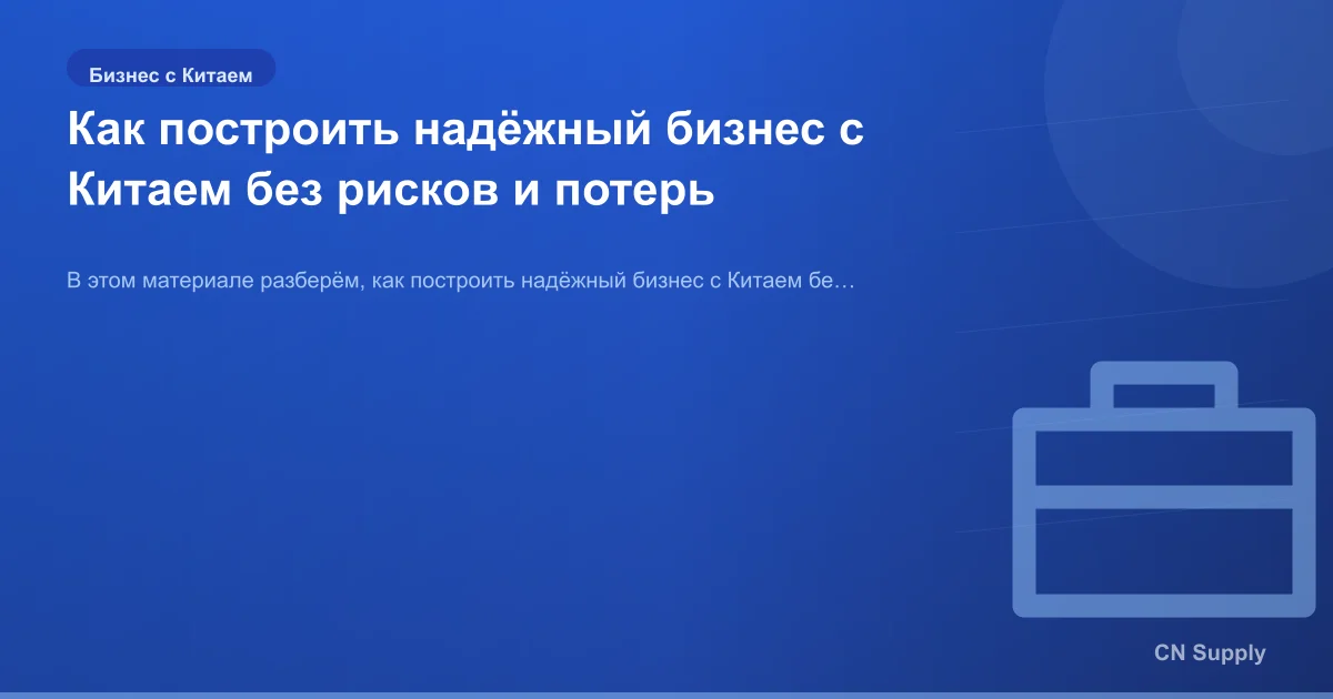 Как построить надёжный бизнес с Китаем без рисков и потерь