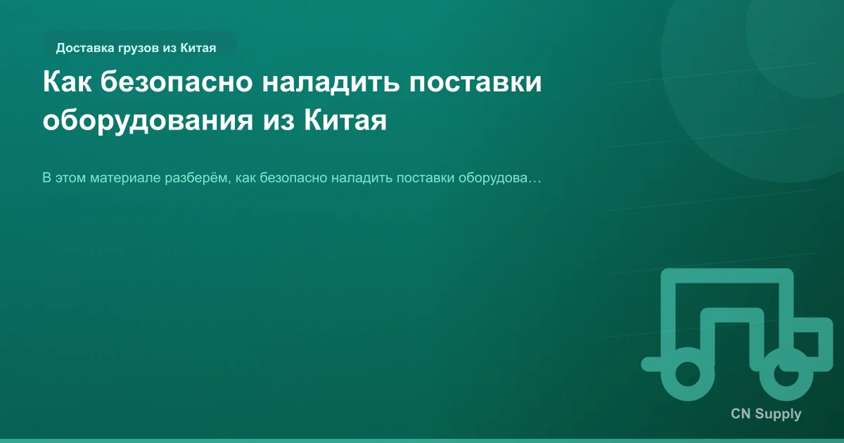 Как безопасно наладить поставки оборудования из Китая