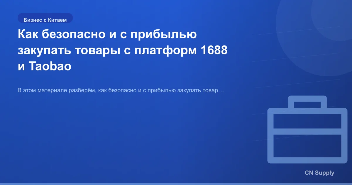 Как безопасно и с прибылью закупать товары с платформ 1688 и Taobao