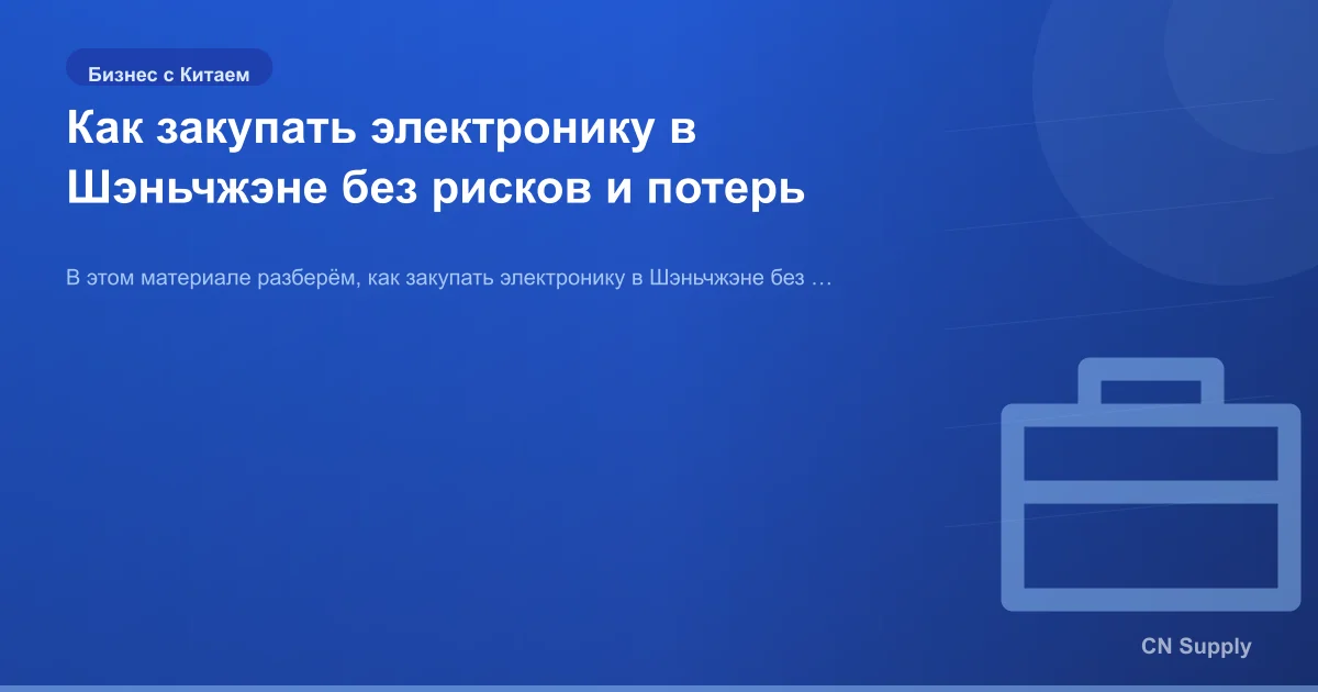 Как закупать электронику в Шэньчжэне без рисков и потерь