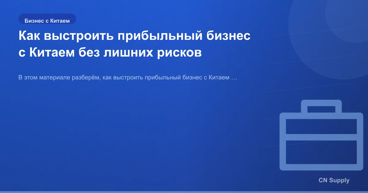 Как выстроить прибыльный бизнес с Китаем без лишних рисков