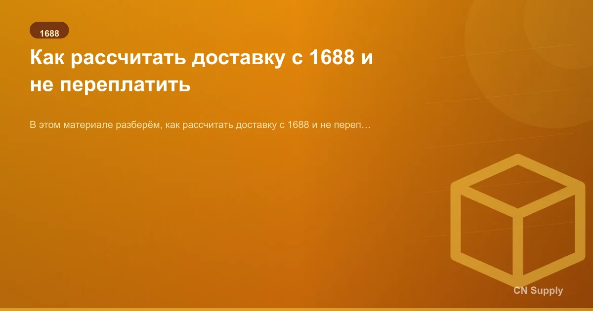 Как рассчитать доставку с 1688 и не переплатить