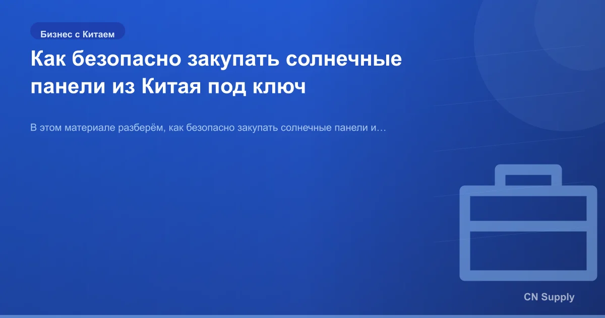 Как безопасно закупать солнечные панели из Китая под ключ