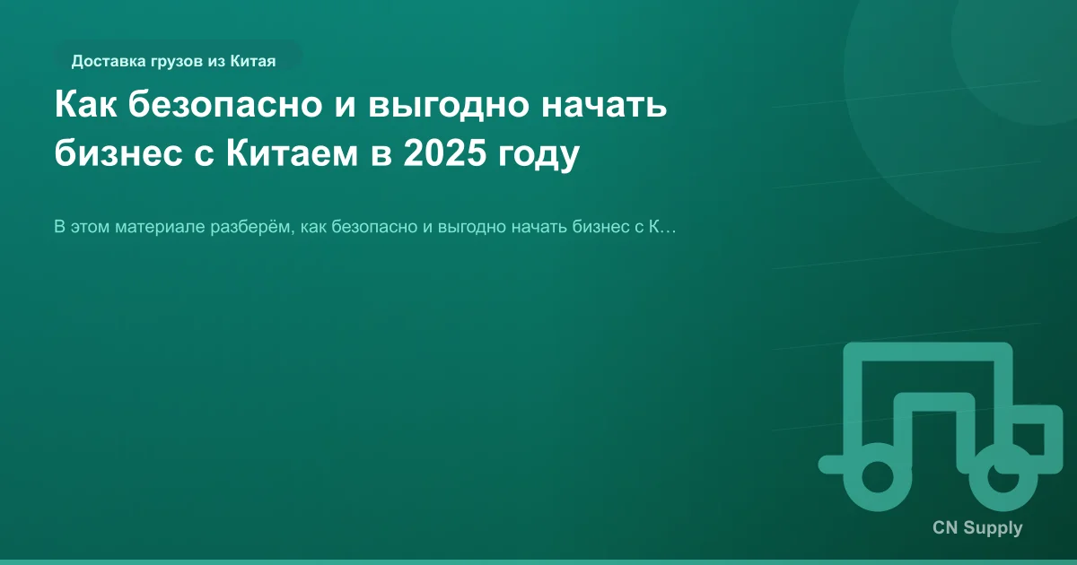 Как безопасно и выгодно начать бизнес с Китаем в 2025 году
