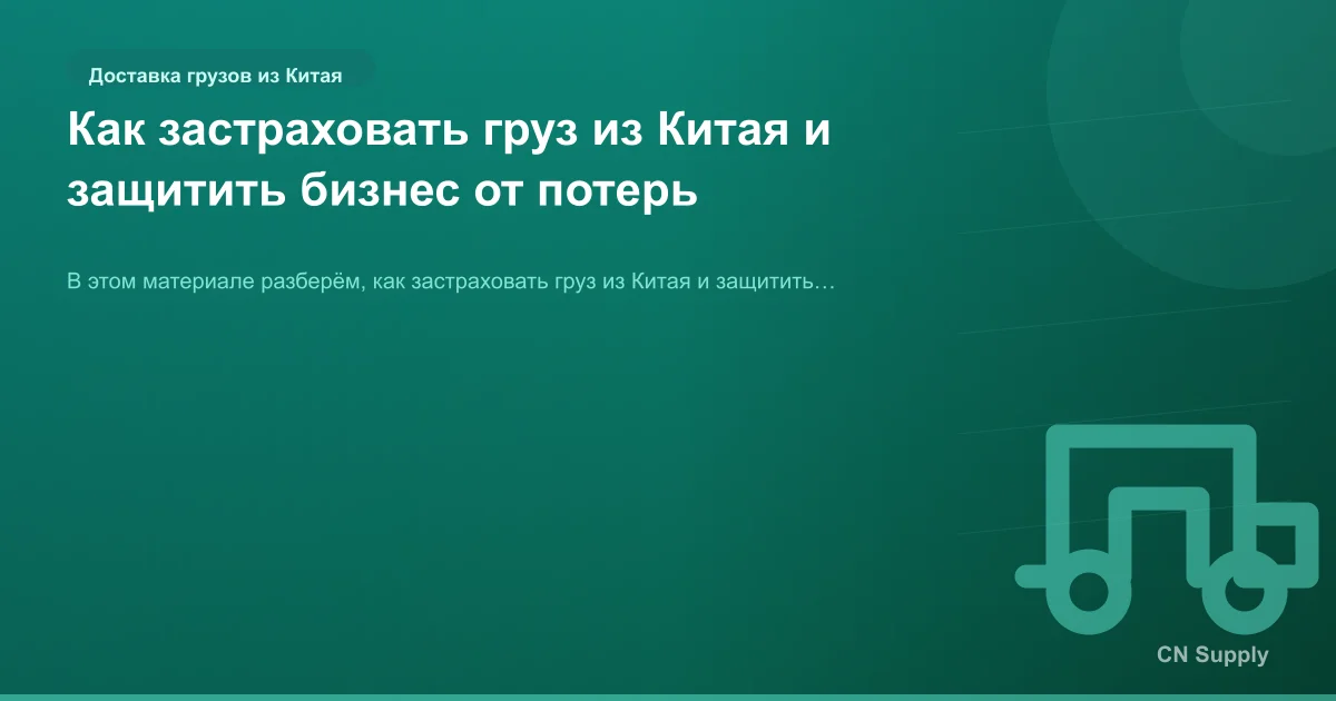 Как застраховать груз из Китая и защитить бизнес от потерь