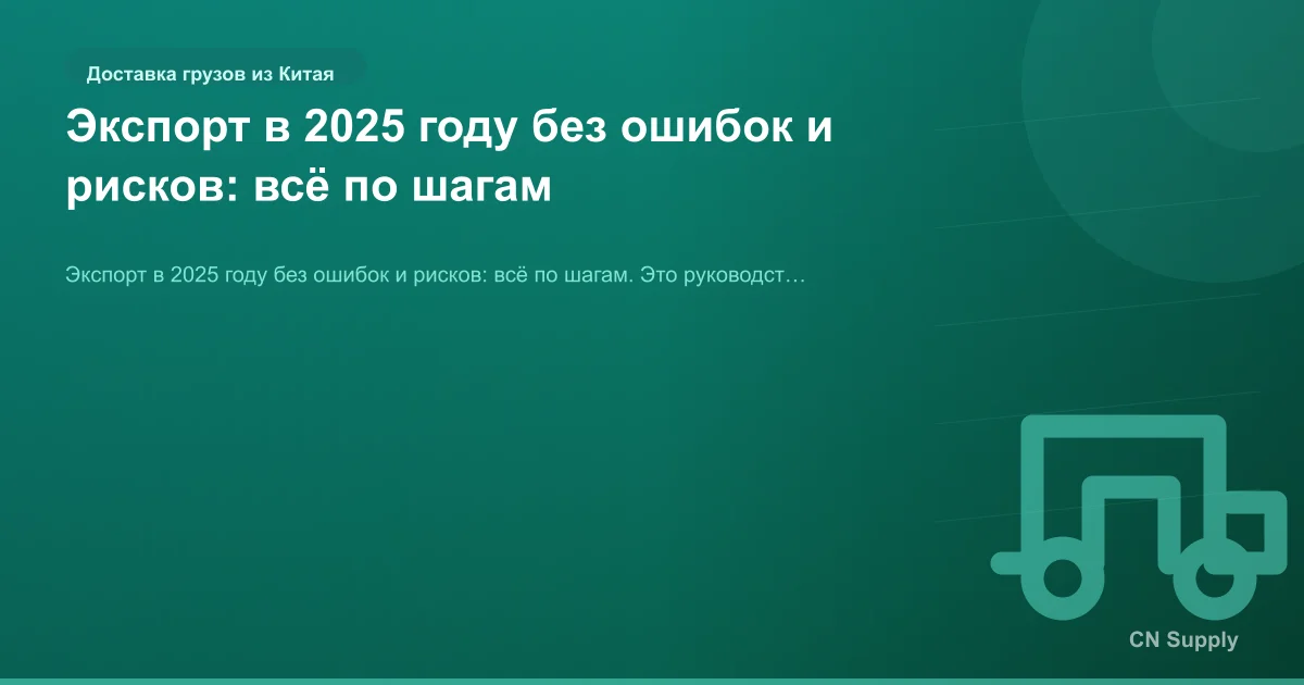 Экспорт в 2025 году без ошибок и рисков: всё по шагам