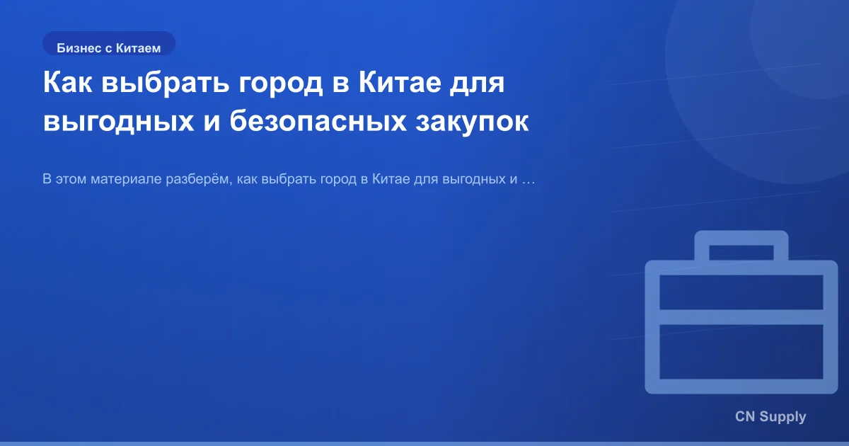 Как выбрать город в Китае для выгодных и безопасных закупок