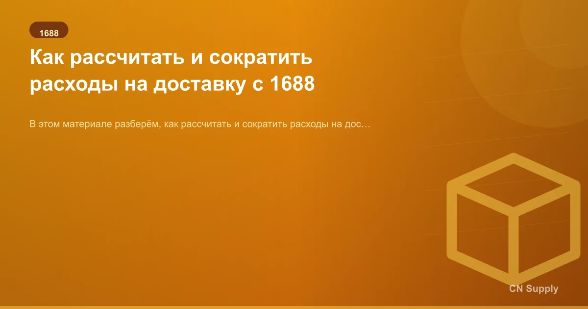 Как рассчитать и сократить расходы на доставку с 1688