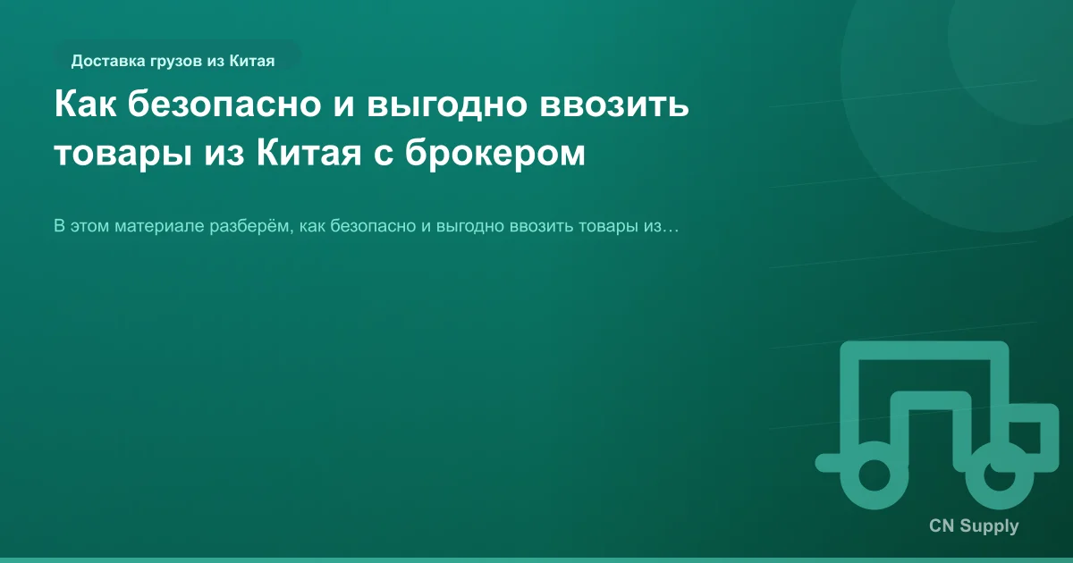 Как безопасно и выгодно ввозить товары из Китая с брокером