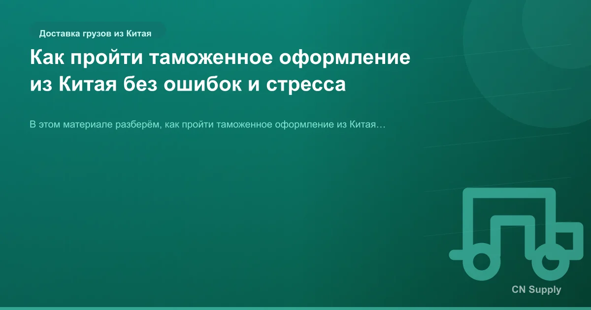 Как пройти таможенное оформление из Китая без ошибок и стресса