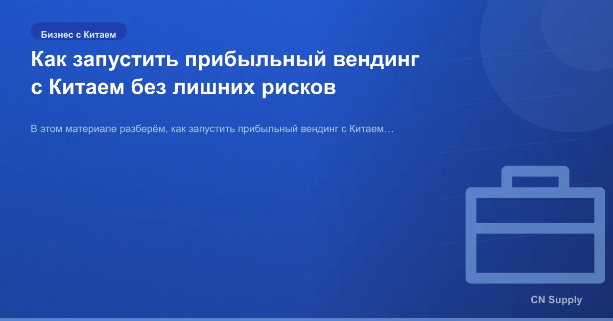 Как запустить прибыльный вендинг с Китаем без лишних рисков