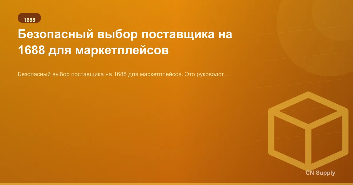 Безопасный выбор поставщика на 1688 для маркетплейсов