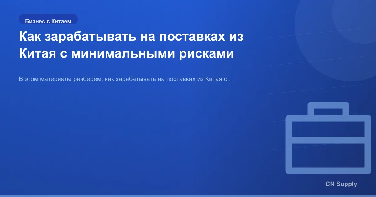 Как зарабатывать на поставках из Китая с минимальными рисками