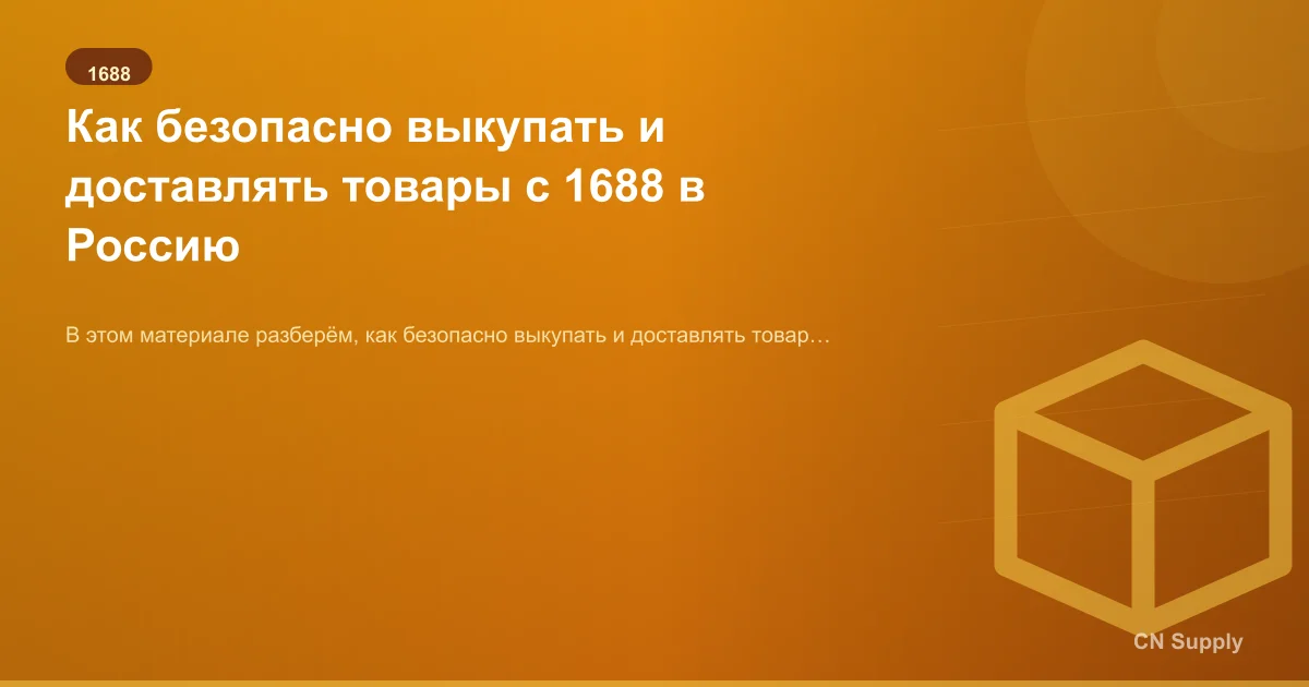 Как безопасно выкупать и доставлять товары с 1688 в Россию