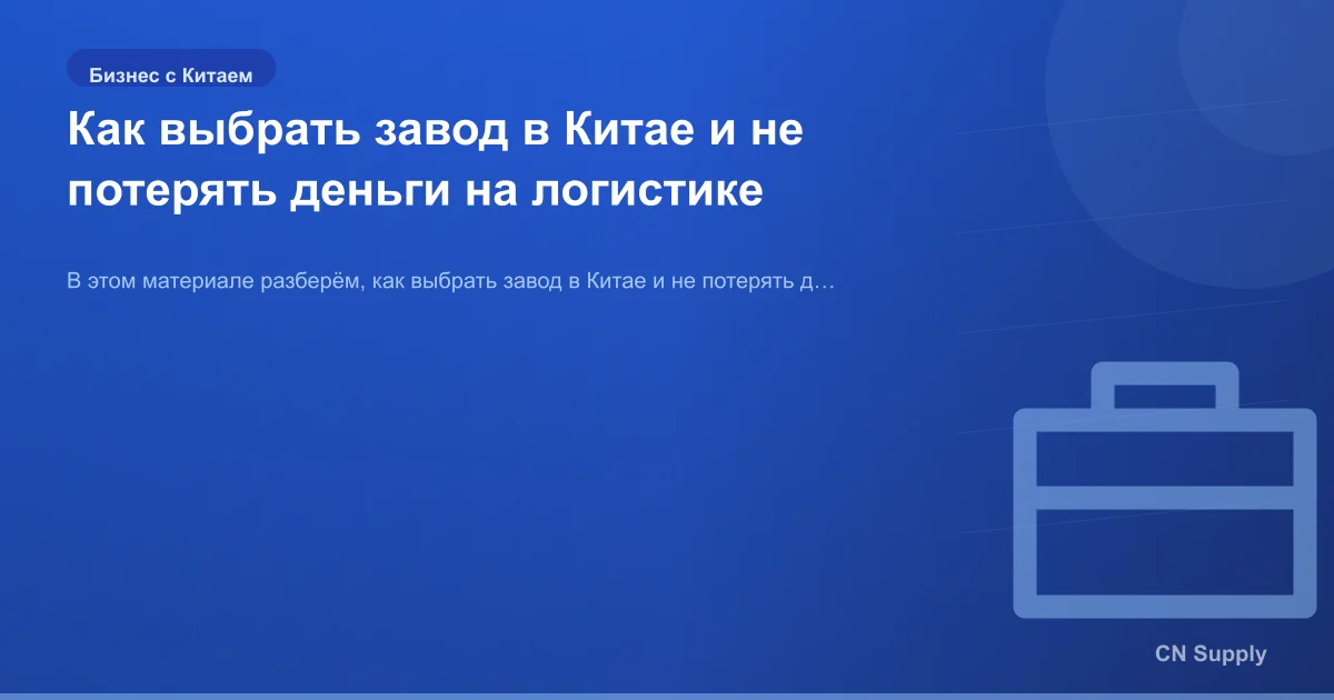 Как выбрать завод в Китае и не потерять деньги на логистике