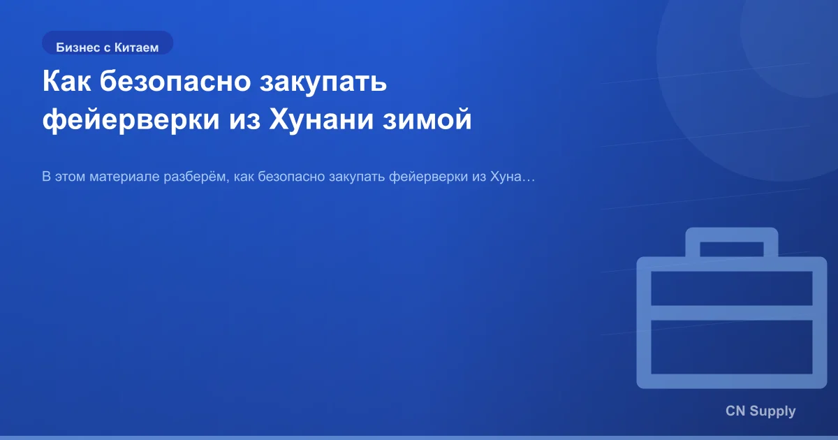 Как безопасно закупать фейерверки из Хунани зимой
